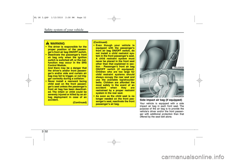 HYUNDAI IX35 2010  Owners Manual Safety system of your vehicle
52
3
Side impact air bag (if equipped) 
Your vehicle is equipped with a side 
impact air bag in each front seat. The
purpose of the air bag is to provide the
vehicles dr