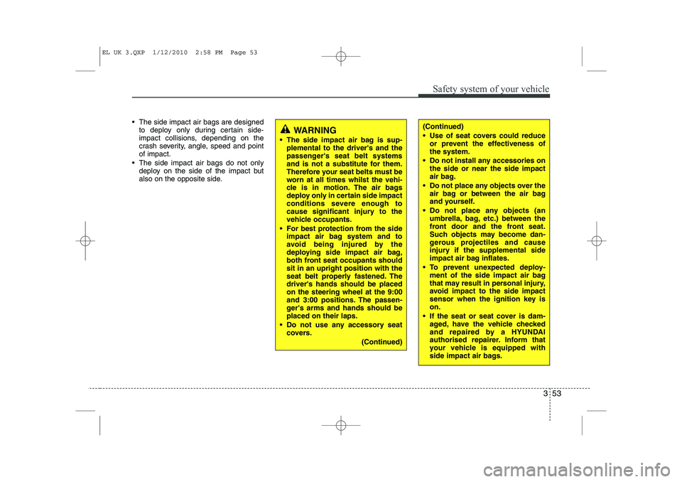 HYUNDAI IX35 2010  Owners Manual 353
Safety system of your vehicle
 The side impact air bags are designedto deploy only during certain side- 
impact collisions, depending on the
crash severity, angle, speed and pointof impact.
 The