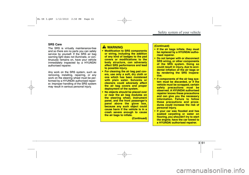 HYUNDAI IX35 2010  Owners Manual 361
Safety system of your vehicle
SRS Care 
The SRS is virtually maintenance-free 
and so there are no parts you can safely
service by yourself. If the SRS air bag
warning light does not illuminate, o
