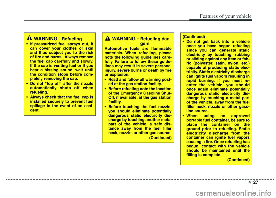 HYUNDAI IX35 2011 Owners Manual 427
Features of your vehicle
WARNING - Refueling
If pressurized fuel sprays out, it can cover your clothes or skin
and thus subject you to the risk
of fire and burns. Always remove
the fuel cap care HYUNDAI IX35 2011 Owners Manual 427
Features of your vehicle
WARNING - Refueling
If pressurized fuel sprays out, it can cover your clothes or skin
and thus subject you to the risk
of fire and burns. Always remove
the fuel cap care