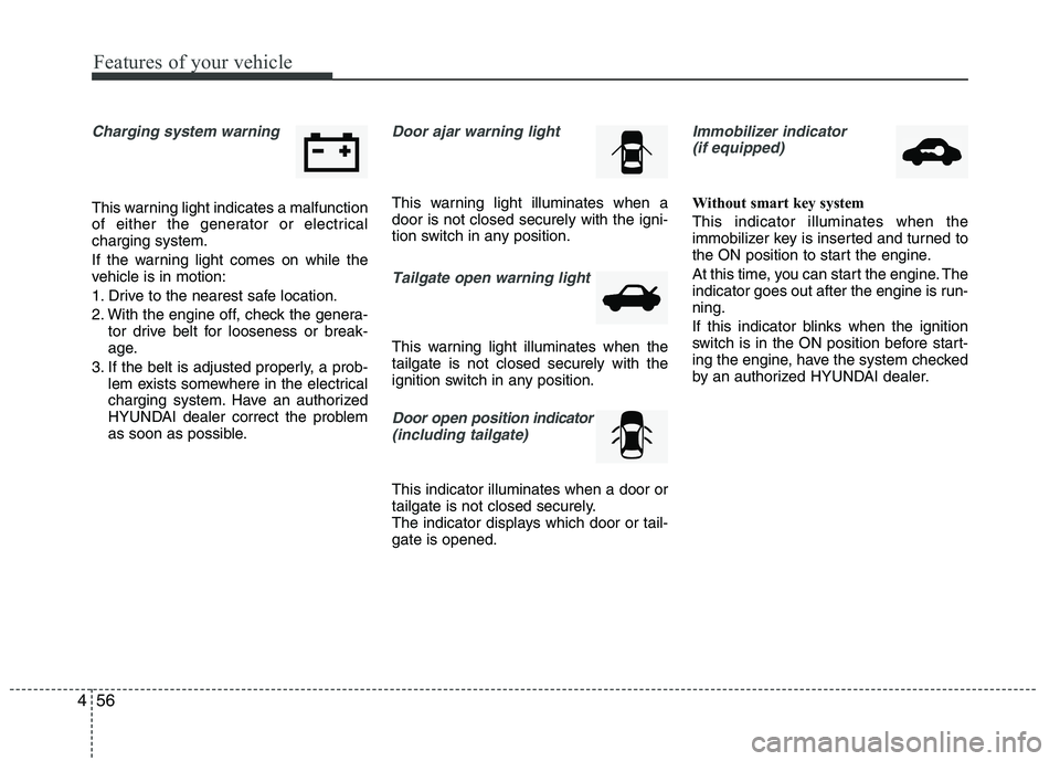 HYUNDAI IX35 2011 Owners Manual Features of your vehicle
56
4
Charging system warning
This warning light indicates a malfunction
of either the generator or electricalcharging system.
If the warning light comes on while the
vehi HYUNDAI IX35 2011 Owners Manual Features of your vehicle
56
4
Charging system warning
This warning light indicates a malfunction
of either the generator or electricalcharging system.
If the warning light comes on while the
vehi