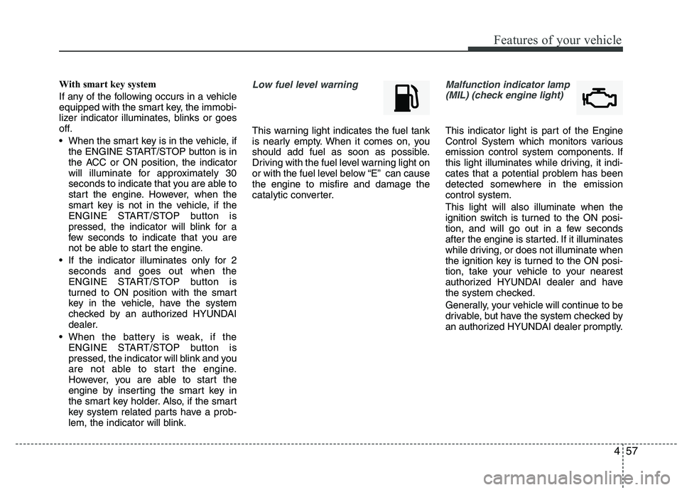 HYUNDAI IX35 2011 Owners Manual 457
Features of your vehicle
With smart key system
If any of the following occurs in a vehicle
equipped with the smart key, the immobi-
lizer indicator illuminates, blinks or goes
off.
When the s HYUNDAI IX35 2011 Owners Manual 457
Features of your vehicle
With smart key system
If any of the following occurs in a vehicle
equipped with the smart key, the immobi-
lizer indicator illuminates, blinks or goes
off.
When the s