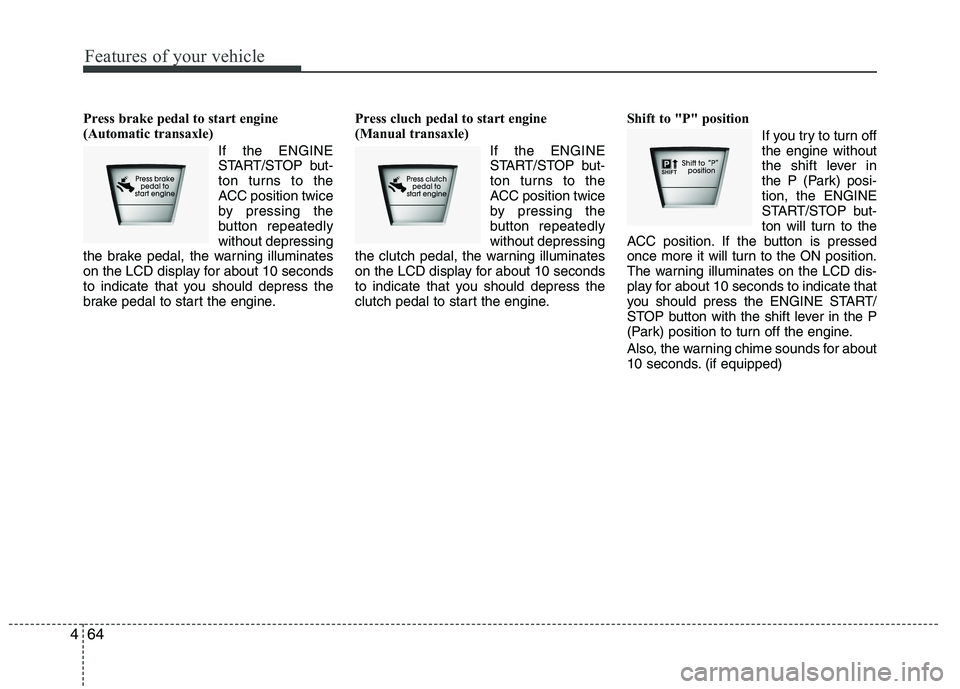 HYUNDAI IX35 2011 Owners Manual Features of your vehicle
64
4
Press brake pedal to start engine
(Automatic transaxle)
If the ENGINE
START/STOP but-
ton turns to the
ACC position twice
by pressing the
button repeatedlywithout depres HYUNDAI IX35 2011 Owners Manual Features of your vehicle
64
4
Press brake pedal to start engine
(Automatic transaxle)
If the ENGINE
START/STOP but-
ton turns to the
ACC position twice
by pressing the
button repeatedlywithout depres