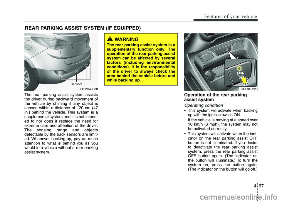 HYUNDAI IX35 2011  Owners Manual 467
Features of your vehicle
The rear parking assist system assists 
the driver during backward movement of
the vehicle by chiming if any object issensed within a distance of 120 cm (47
in.) behind th