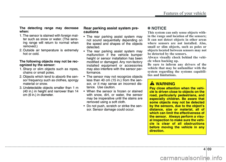 HYUNDAI IX35 2011  Owners Manual 469
Features of your vehicle
The detecting range may decrease when: 
1. The sensor is stained with foreign mat-ter such as snow or water. (The sens- 
ing range will return to normal when
removed.)
2. 