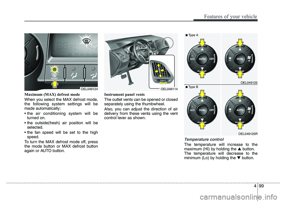 HYUNDAI IX35 2011 Owners Manual 499
Features of your vehicle
Maximum (MAX) defrost mode
When you select the MAX defrost mode,
the following system settings will bemade automatically;
turned on.
selected.
speed.
To turn the MAX HYUNDAI IX35 2011 Owners Manual 499
Features of your vehicle
Maximum (MAX) defrost mode
When you select the MAX defrost mode,
the following system settings will bemade automatically;
turned on.
selected.
speed.
To turn the MAX