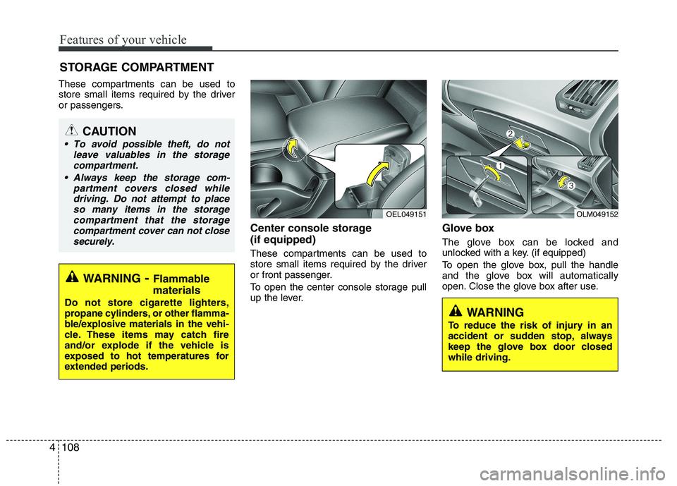 HYUNDAI IX35 2011  Owners Manual Features of your vehicle
108
4
These compartments can be used to 
store small items required by the driver
or passengers.
Center console storage  (if equipped) 
These compartments can be used to 
stor