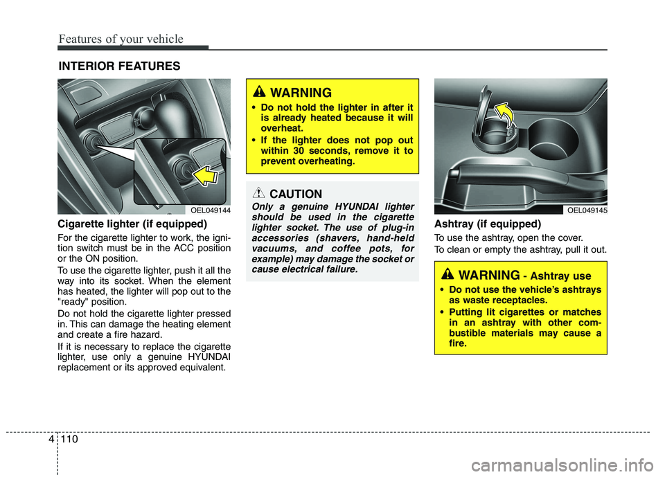 HYUNDAI IX35 2011  Owners Manual Features of your vehicle
110
4
Cigarette lighter (if equipped) 
For the cigarette lighter to work, the igni- 
tion switch must be in the ACC positionor the ON position. 
To use the cigarette lighter, 
