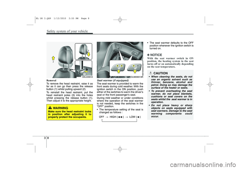 HYUNDAI IX35 2011  Owners Manual Safety system of your vehicle
8
3
Removal 
To remove the head restraint, raise it as 
far as it can go then press the release
button (1) whilst pulling upward (2). 
To reinstall the head restraint, pu
