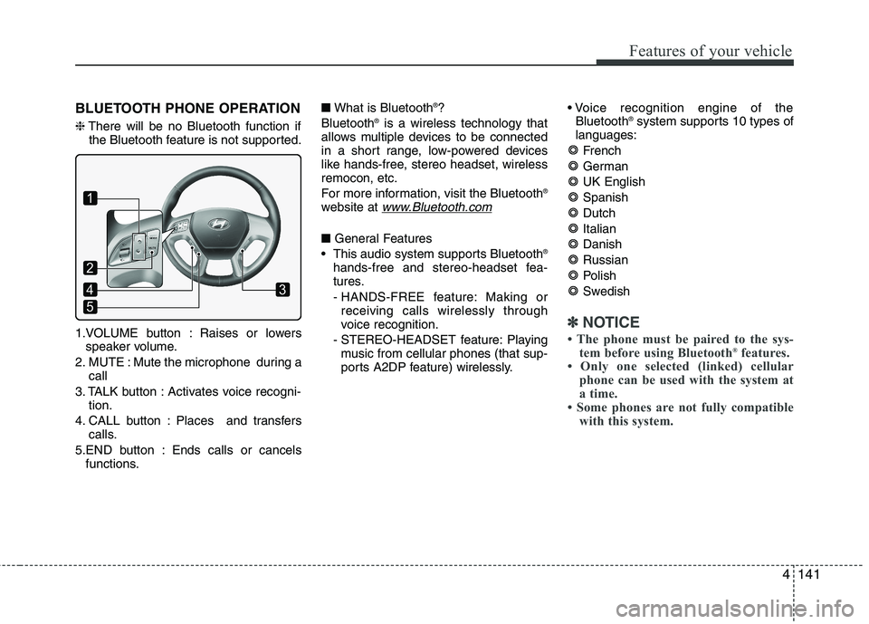 HYUNDAI IX35 2011 Owners Manual 4141
Features of your vehicle
BLUETOOTH PHONE OPERATION ❈There will be no Bluetooth function if
the Bluetooth feature is not supported.
1.VOLUME button : Raises or lowers speaker volume.
2. MUTE : M HYUNDAI IX35 2011 Owners Manual 4141
Features of your vehicle
BLUETOOTH PHONE OPERATION ❈There will be no Bluetooth function if
the Bluetooth feature is not supported.
1.VOLUME button : Raises or lowers speaker volume.
2. MUTE : M