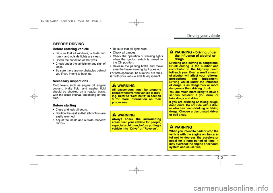 HYUNDAI IX35 2011 Owners Manual 53
Driving your vehicle
Before entering vehicle
• Be sure that all windows, outside mir-ror(s), and outside lights are clean.
Check the condition of the tyres.
Check under the vehicle for any HYUNDAI IX35 2011 Owners Manual 53
Driving your vehicle
Before entering vehicle
• Be sure that all windows, outside mir-ror(s), and outside lights are clean.
Check the condition of the tyres.
Check under the vehicle for any