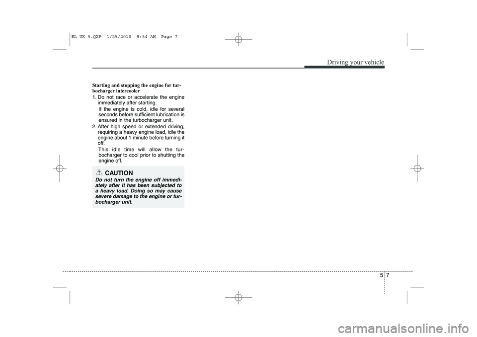 HYUNDAI IX35 2011 Owners Manual 57
Driving your vehicle
Starting and stopping the engine for tur-
bocharger intercooler
1. Do not race or accelerate the engineimmediately after starting.
If the engine is cold, idle for several
se HYUNDAI IX35 2011 Owners Manual 57
Driving your vehicle
Starting and stopping the engine for tur-
bocharger intercooler
1. Do not race or accelerate the engineimmediately after starting.
If the engine is cold, idle for several
se