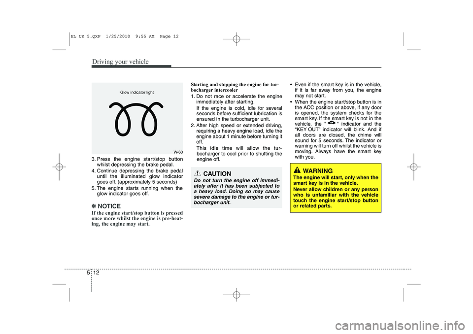 HYUNDAI IX35 2011 Owners Manual Driving your vehicle
12
5
3. Press the engine start/stop button
whilst depressing the brake pedal.
4. Continue depressing the brake pedal until the illuminated glow indicator
goes off. (approximately HYUNDAI IX35 2011 Owners Manual Driving your vehicle
12
5
3. Press the engine start/stop button
whilst depressing the brake pedal.
4. Continue depressing the brake pedal until the illuminated glow indicator
goes off. (approximately