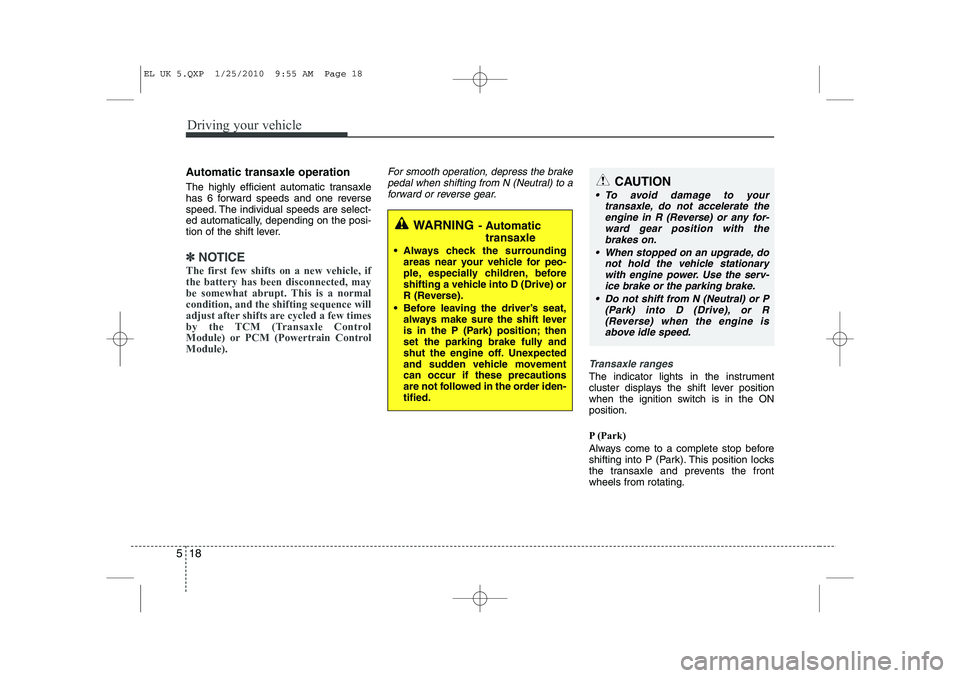 HYUNDAI IX35 2011  Owners Manual Driving your vehicle
18
5
Automatic transaxle operation 
The highly efficient automatic transaxle 
has 6 forward speeds and one reverse
speed. The individual speeds are select-
ed automatically, depen