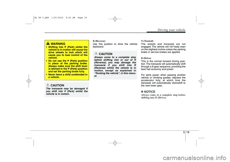 HYUNDAI IX35 2011  Owners Manual 519
Driving your vehicle
R (Reverse) 
Use this position to drive the vehicle 
backward.N (Neutral) 
The wheels and transaxle are not 
engaged. The vehicle will roll freely even
on the slightest inclin