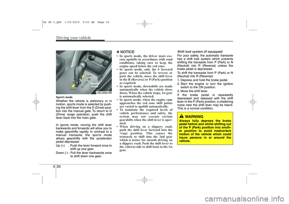 HYUNDAI IX35 2011 Owners Manual Driving your vehicle
20
5
Sports mode
Whether the vehicle is stationary or in
motion, sports mode is selected by push-
ing the shift lever from the D (Drive) posi-
tion into the manual gate. To retu HYUNDAI IX35 2011 Owners Manual Driving your vehicle
20
5
Sports mode
Whether the vehicle is stationary or in
motion, sports mode is selected by push-
ing the shift lever from the D (Drive) posi-
tion into the manual gate. To retu