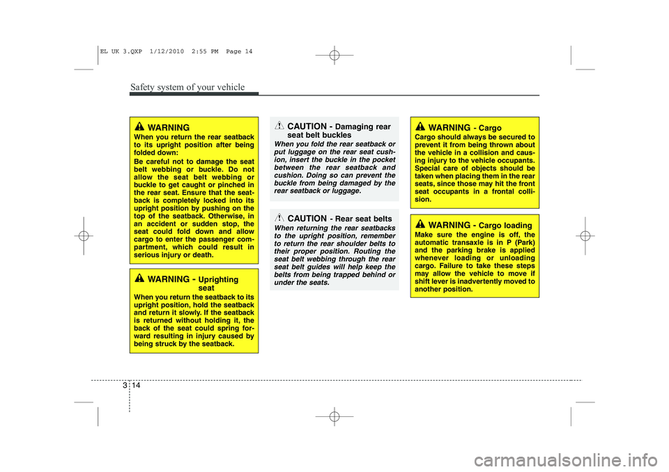 HYUNDAI IX35 2011 Owners Manual Safety system of your vehicle
14
3
WARNING 
When you return the rear seatback to its upright position after being
folded down: 
Be careful not to damage the seat 
belt webbing or buckle. Do not
allow 