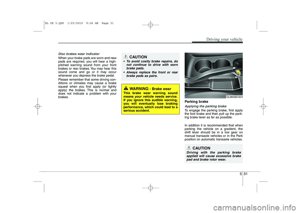 HYUNDAI IX35 2011  Owners Manual 531
Driving your vehicle
Disc brakes wear indicator 
When your brake pads are worn and new 
pads are required, you will hear a high-
pitched warning sound from your front
brakes or rear brakes. You ma