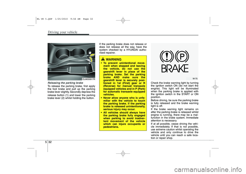 HYUNDAI IX35 2011 Owners Manual Driving your vehicle
32
5
Releasing the parking brake
To release the parking brake, first apply
the foot brake and pull up the parking
brake lever slightly. Secondly depress the
release button (1) a HYUNDAI IX35 2011 Owners Manual Driving your vehicle
32
5
Releasing the parking brake
To release the parking brake, first apply
the foot brake and pull up the parking
brake lever slightly. Secondly depress the
release button (1) a