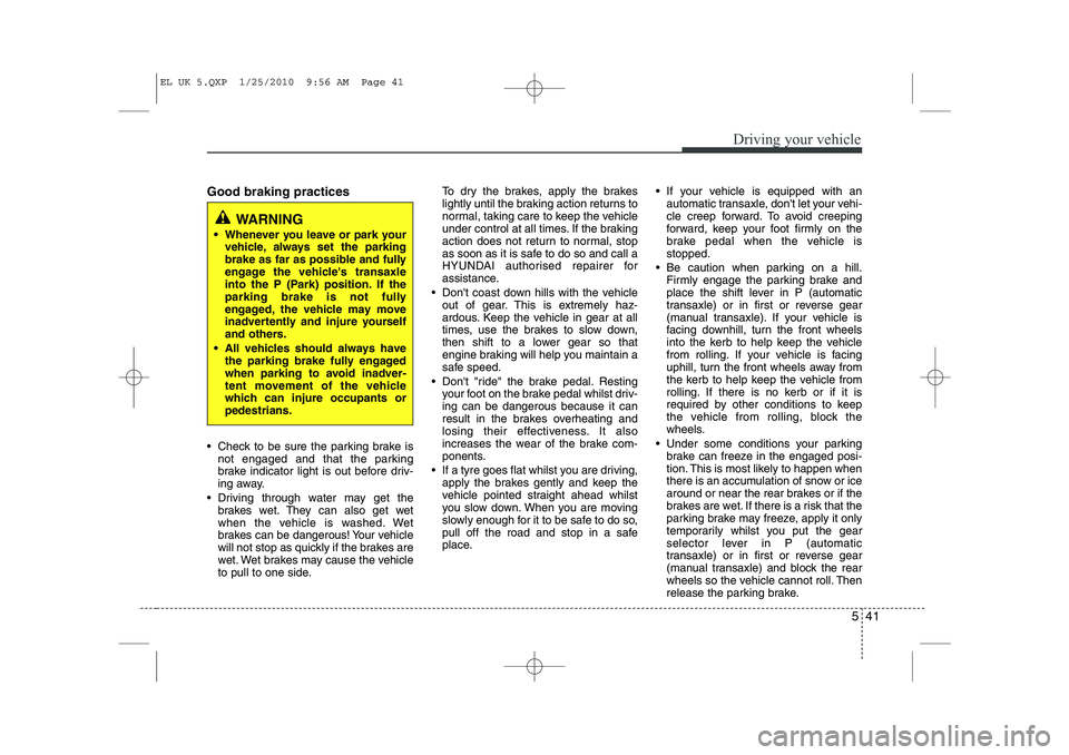 HYUNDAI IX35 2011  Owners Manual 541
Driving your vehicle
Good braking practices 
 Check to be sure the parking brake isnot engaged and that the parking 
brake indicator light is out before driv-
ing away.
 Driving through water ma