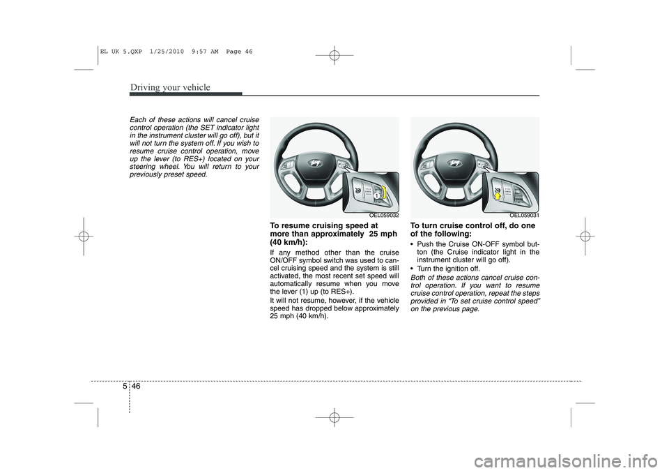 HYUNDAI IX35 2011  Owners Manual Driving your vehicle
46
5
Each of these actions will cancel cruise
control operation (the SET indicator lightin the instrument cluster will go off), but itwill not turn the system off. If you wish to
