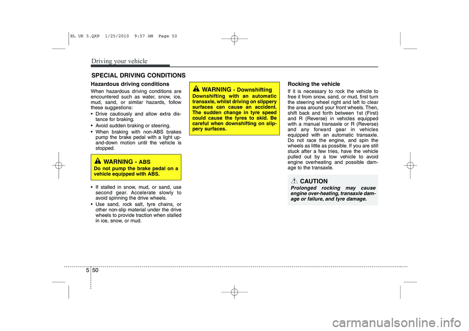 HYUNDAI IX35 2011 Owners Manual Driving your vehicle
50
5
Hazardous driving conditions
When hazardous driving conditions are
encountered such as water, snow, ice,
mud, sand, or similar hazards, followthese suggestions:
Drive HYUNDAI IX35 2011 Owners Manual Driving your vehicle
50
5
Hazardous driving conditions
When hazardous driving conditions are
encountered such as water, snow, ice,
mud, sand, or similar hazards, followthese suggestions:
Drive