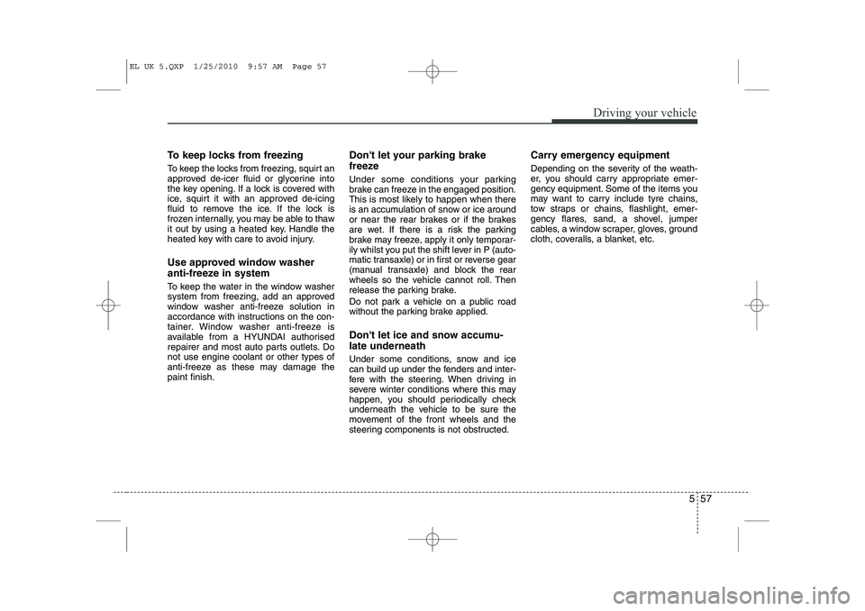 HYUNDAI IX35 2011 Owners Manual 557
Driving your vehicle
To keep locks from freezing
To keep the locks from freezing, squirt an
approved de-icer fluid or glycerine into
the key opening. If a lock is covered with
ice, squirt it wit HYUNDAI IX35 2011 Owners Manual 557
Driving your vehicle
To keep locks from freezing
To keep the locks from freezing, squirt an
approved de-icer fluid or glycerine into
the key opening. If a lock is covered with
ice, squirt it wit