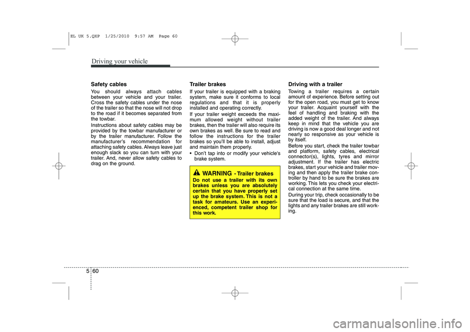 HYUNDAI IX35 2011 Owners Manual Driving your vehicle
60
5
Safety cables
You should always attach cables
between your vehicle and your trailer.
Cross the safety cables under the nose
of the trailer so that the nose will not drop
to HYUNDAI IX35 2011 Owners Manual Driving your vehicle
60
5
Safety cables
You should always attach cables
between your vehicle and your trailer.
Cross the safety cables under the nose
of the trailer so that the nose will not drop
to