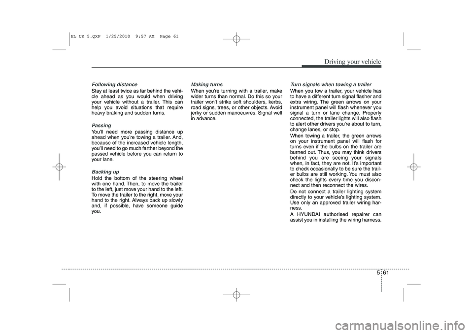 HYUNDAI IX35 2011 Owners Manual 561
Driving your vehicle
Following distance
Stay at least twice as far behind the vehi-
cle ahead as you would when driving
your vehicle without a trailer. This can
help you avoid situations that re HYUNDAI IX35 2011 Owners Manual 561
Driving your vehicle
Following distance
Stay at least twice as far behind the vehi-
cle ahead as you would when driving
your vehicle without a trailer. This can
help you avoid situations that re