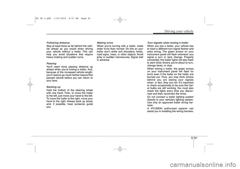 HYUNDAI IX35 2011  Owners Manual 561
Driving your vehicle
Following distance 
Stay at least twice as far behind the vehi- 
cle ahead as you would when driving
your vehicle without a trailer. This can
help you avoid situations that re