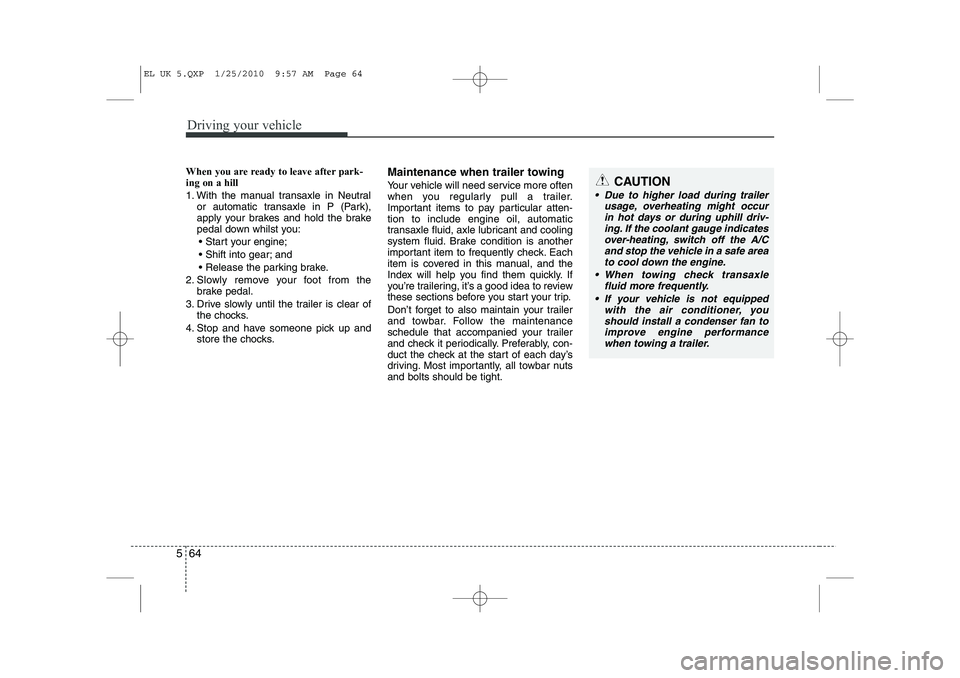 HYUNDAI IX35 2011  Owners Manual Driving your vehicle
64
5
When you are ready to leave after park- ing on a hill  
1. With the manual transaxle in Neutral
or automatic transaxle in P (Park), 
apply your brakes and hold the brake
peda