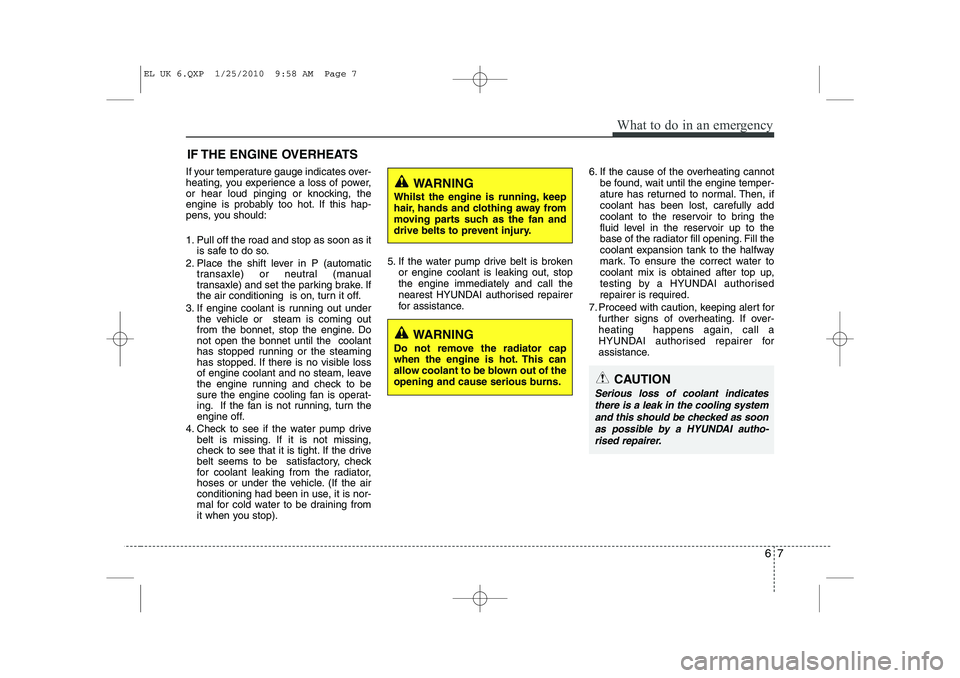 HYUNDAI IX35 2011  Owners Manual 67
What to do in an emergency
IF THE ENGINE OVERHEATS
If your temperature gauge indicates over- 
heating, you experience a loss of power,
or hear loud pinging or knocking, the
engine is probably too h