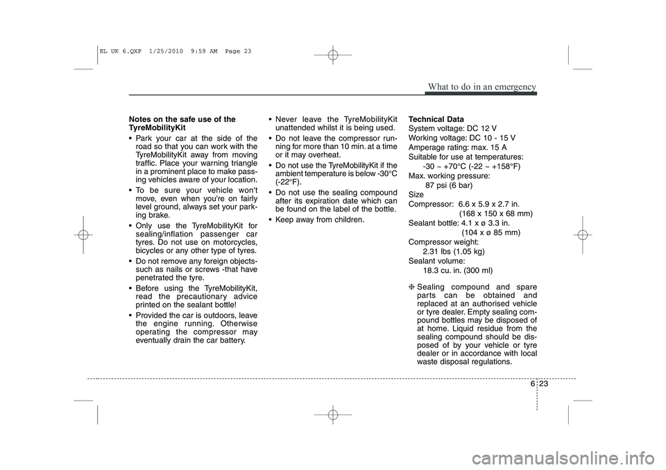 HYUNDAI IX35 2011  Owners Manual 623
What to do in an emergency
Notes on the safe use of the 
TyreMobilityKit 
 Park your car at the side of theroad so that you can work with the 
TyreMobilityKit away from moving
traffic. Place your