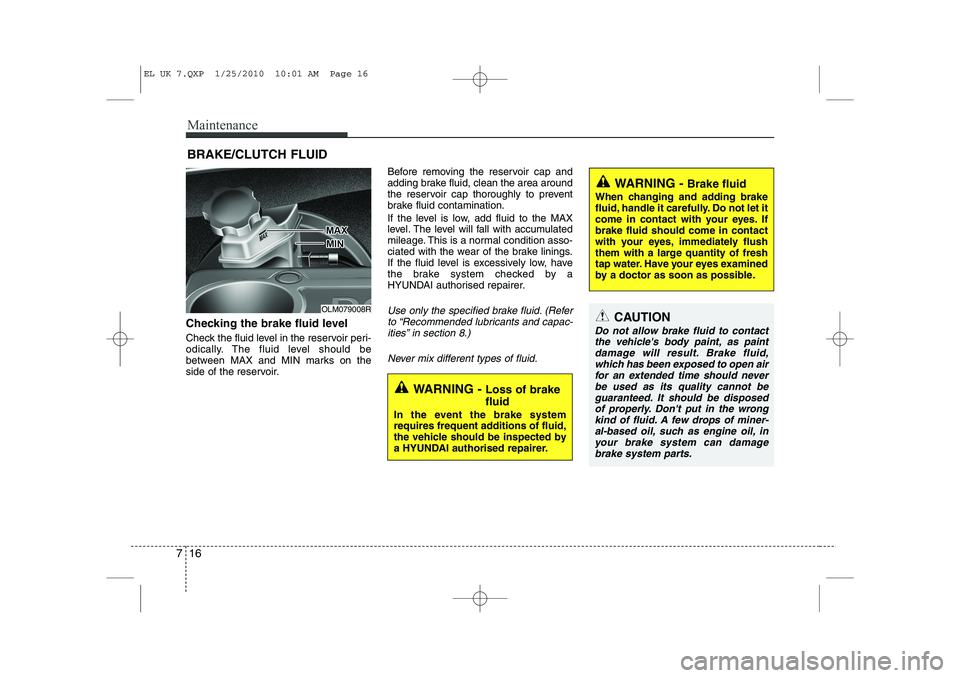 HYUNDAI IX35 2011  Owners Manual Maintenance
16
7
BRAKE/CLUTCH FLUID
Checking the brake fluid level   
Check the fluid level in the reservoir peri- 
odically. The fluid level should be
between MAX and MIN marks on the
side of the res