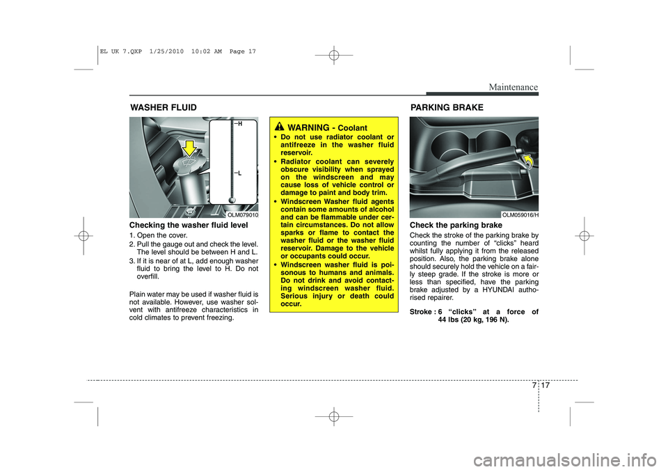 HYUNDAI IX35 2011 Owners Manual 717
Maintenance
WASHER FLUID
Checking the washer fluid level
1. Open the cover.
2. Pull the gauge out and check the level. The level should be between H and L.
3. If it is near of at L, add enough HYUNDAI IX35 2011 Owners Manual 717
Maintenance
WASHER FLUID
Checking the washer fluid level
1. Open the cover.
2. Pull the gauge out and check the level. The level should be between H and L.
3. If it is near of at L, add enough