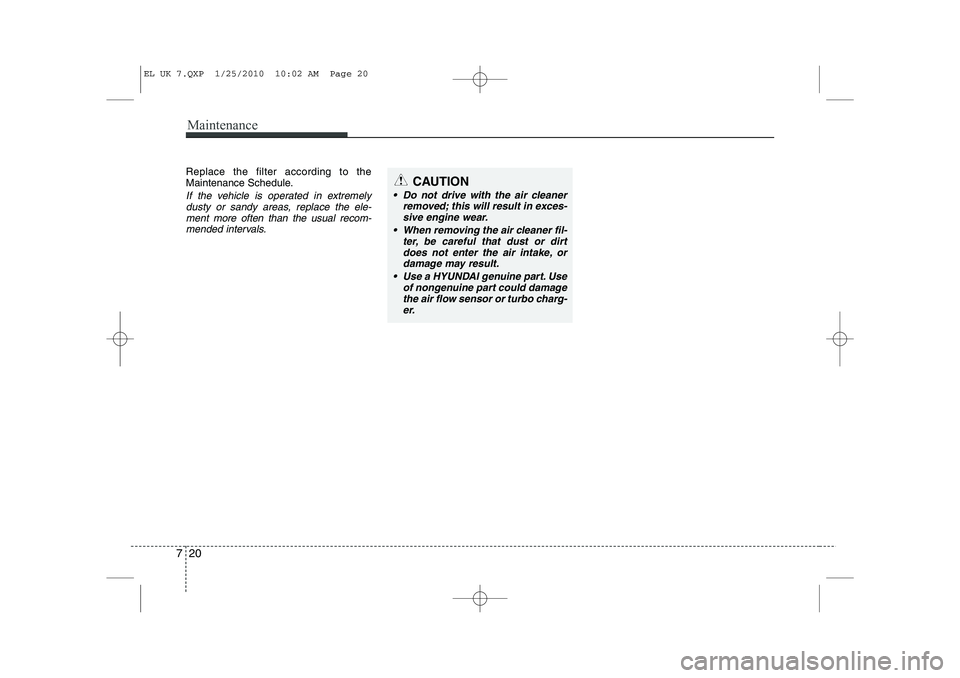 HYUNDAI IX35 2011 Owners Manual Maintenance
20
7
Replace the filter according to the
Maintenance Schedule.
If the vehicle is operated in extremely
dusty or sandy areas, replace the ele-ment more often than the usual recom-
mended i HYUNDAI IX35 2011 Owners Manual Maintenance
20
7
Replace the filter according to the
Maintenance Schedule.
If the vehicle is operated in extremely
dusty or sandy areas, replace the ele-ment more often than the usual recom-
mended i