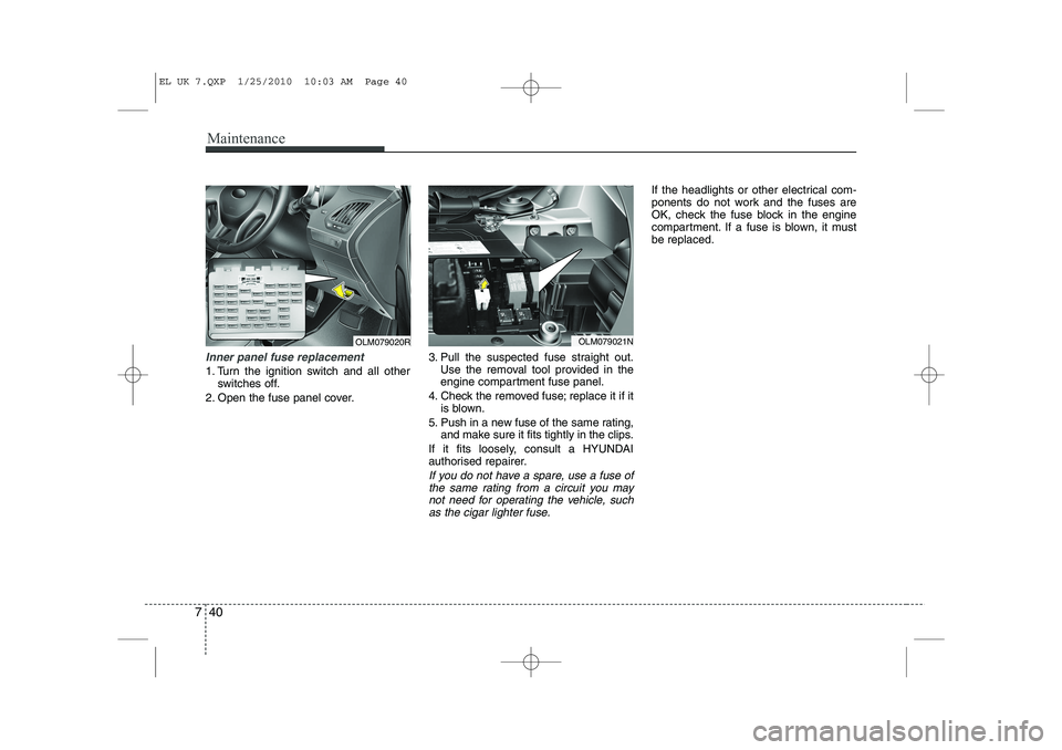 HYUNDAI IX35 2011  Owners Manual Maintenance
40
7
Inner panel fuse replacement
1. Turn the ignition switch and all other
switches off.
2. Open the fuse panel cover. 3. Pull the suspected fuse straight out.
Use the removal tool provid