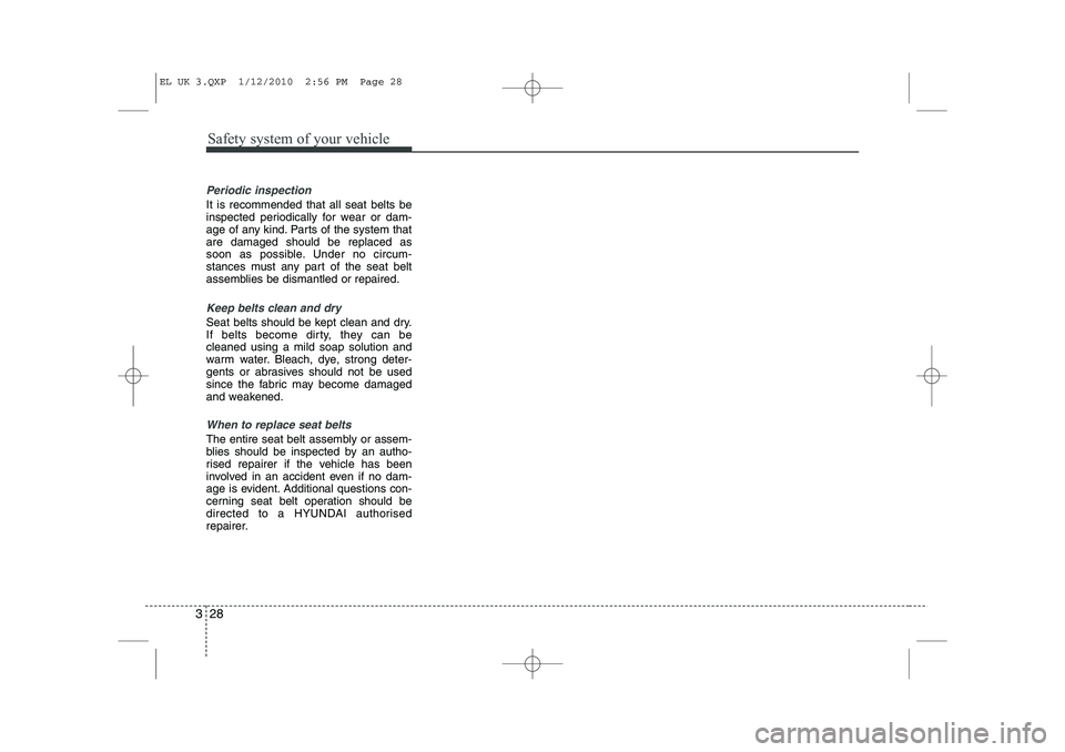 HYUNDAI IX35 2011 Owners Guide Safety system of your vehicle
28
3
Periodic inspection
It is recommended that all seat belts be 
inspected periodically for wear or dam-
age of any kind. Parts of the system thatare damaged should be 