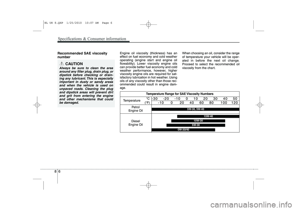 HYUNDAI IX35 2011  Owners Manual Specifications & Consumer information
6
8
Recommended SAE viscosity 
number    Engine oil viscosity (thickness) has an 
effect on fuel economy and cold weather
operating (engine start and engine oil
f