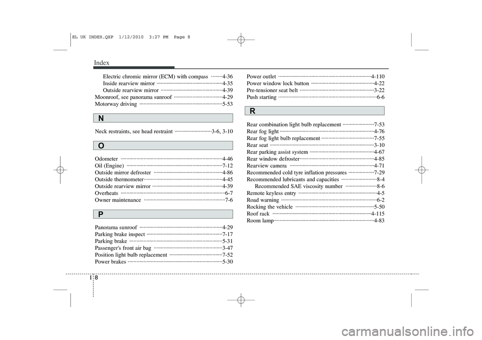 HYUNDAI IX35 2011  Owners Manual Index
8
I
Electric chromic mirror (ECM) with compass  ········4-36 
Inside rearview mirror ··············································4-35
Outs