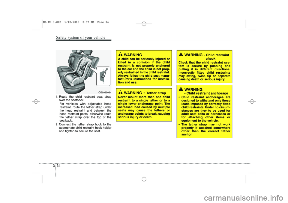 HYUNDAI IX35 2011 Service Manual Safety system of your vehicle
34
3
1. Route the child restraint seat strap
over the seatback.
For vehicles with adjustable head
restraint, route the tether strap under
the head restraint and between HYUNDAI IX35 2011 Service Manual Safety system of your vehicle
34
3
1. Route the child restraint seat strap
over the seatback.
For vehicles with adjustable head
restraint, route the tether strap under
the head restraint and between