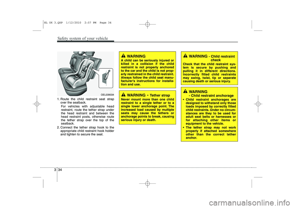 HYUNDAI IX35 2011 Service Manual Safety system of your vehicle
34
3
1. Route the child restraint seat strap
over the seatback.
For vehicles with adjustable head 
restraint, route the tether strap under
the head restraint and between 