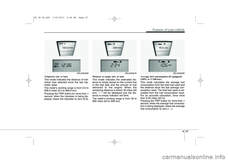 HYUNDAI IX35 2011  Owners Manual 447
Features of your vehicle
Tripmeter (mi. or km) This mode indicates the distance of indi- 
vidual trips selected since the last trip-meter reset. 
The meters working range is from 0.0 to 999.9 mil