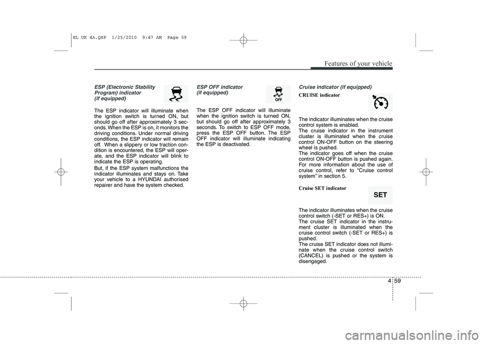 HYUNDAI IX35 2011  Owners Manual 459
Features of your vehicle
ESP (Electronic StabilityProgram) indicator(if equipped)
The ESP indicator will illuminate when 
the ignition switch is turned ON, but
should go off after approximately 3 