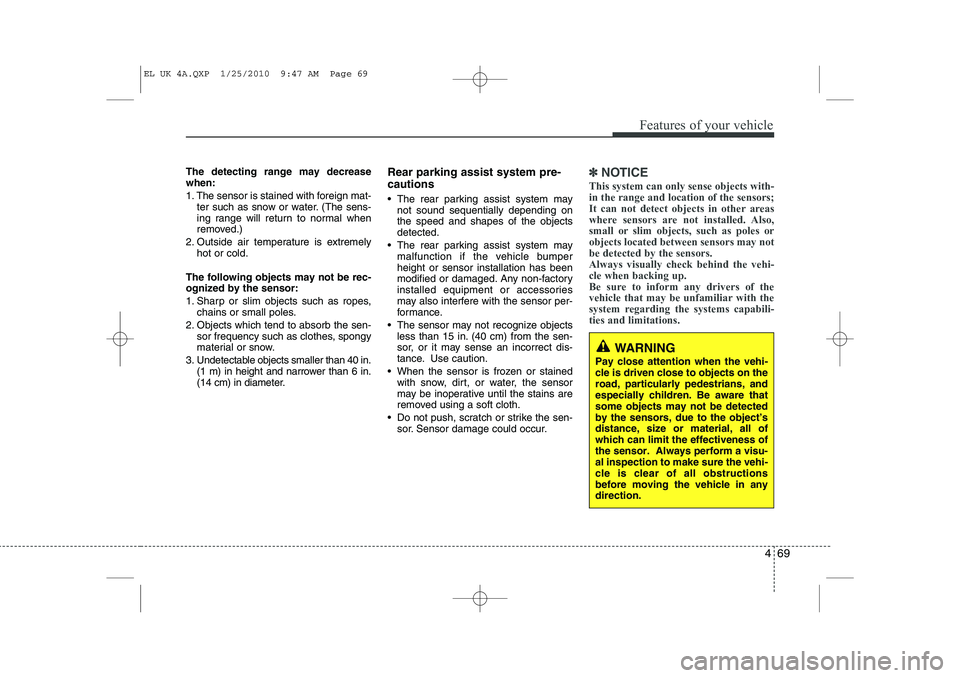 HYUNDAI IX35 2011  Owners Manual 469
Features of your vehicle
The detecting range may decrease when: 
1. The sensor is stained with foreign mat-ter such as snow or water. (The sens- 
ing range will return to normal when
removed.)
2. 