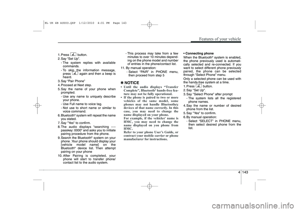 HYUNDAI IX35 2011  Owners Manual 4 143
Features of your vehicle
1. Press button. 
2. Say “Set Up”.- The system replies with availablecommands.
- To skip the information message, press  again and then a beep is heard.
3. Say “Pa