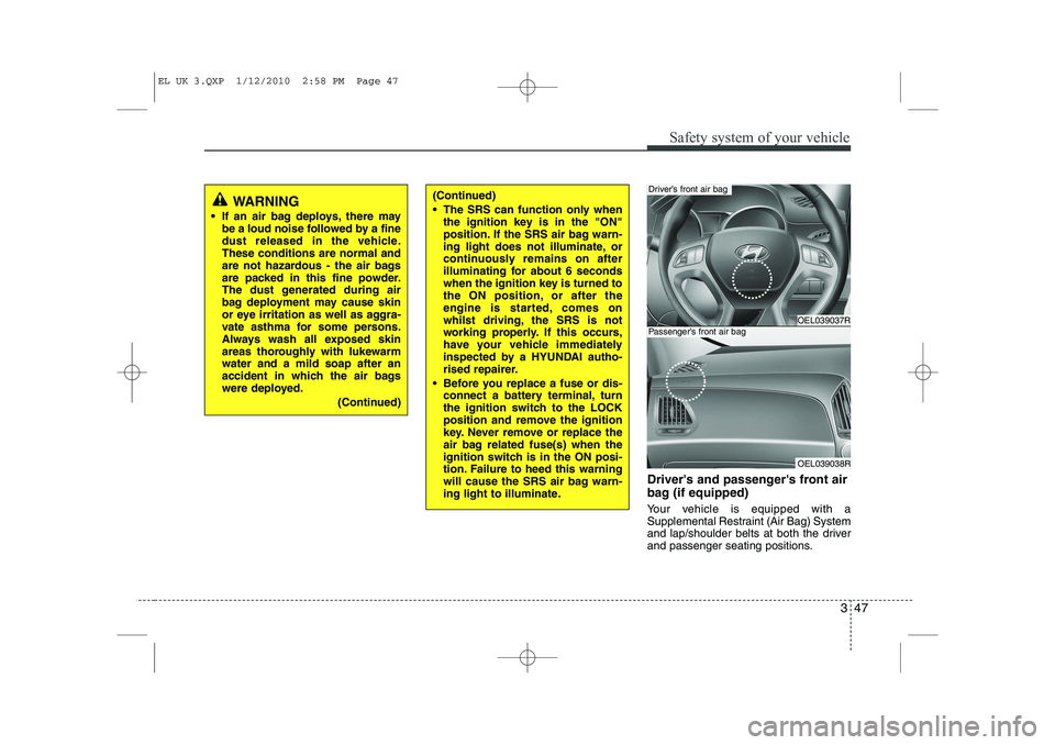 HYUNDAI IX35 2011  Owners Manual 347
Safety system of your vehicle
Drivers and passengers front air 
bag (if equipped) 
Your vehicle is equipped with a 
Supplemental Restraint (Air Bag) System
and lap/shoulder belts at both the dri