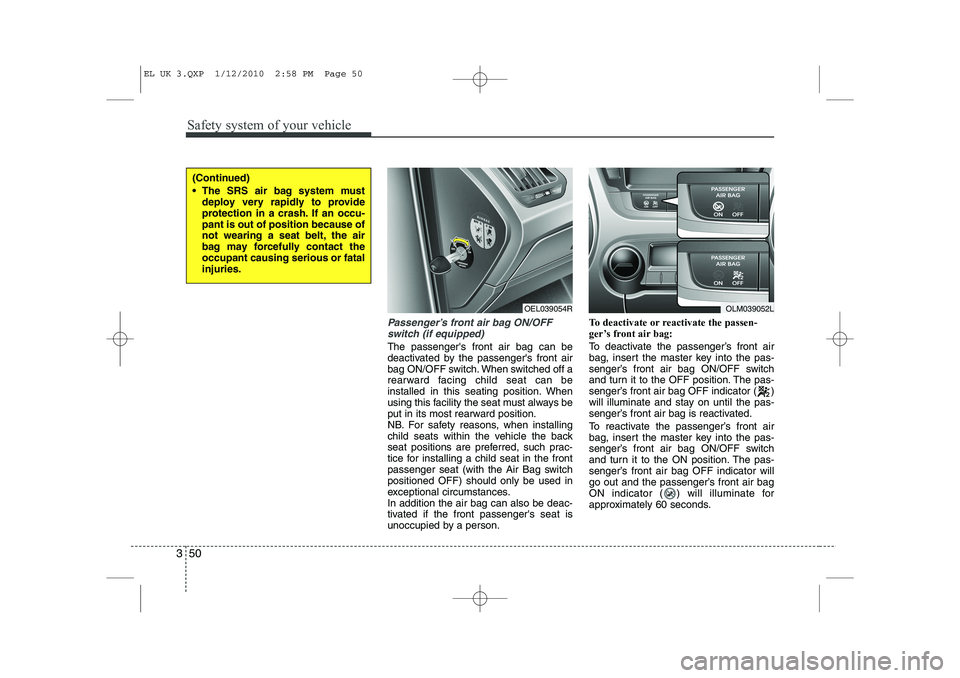 HYUNDAI IX35 2011  Owners Manual Safety system of your vehicle
50
3
Passenger’s front air bag ON/OFF
switch (if equipped)
The passengers front air bag can be 
deactivated by the passengers front air
bag ON/OFF switch. When switch