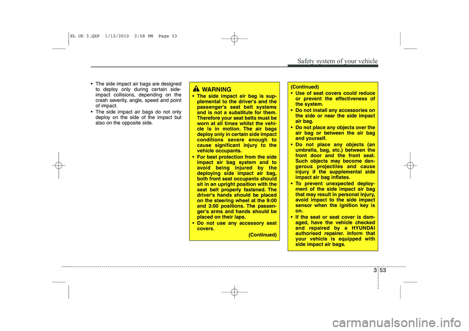 HYUNDAI IX35 2011 Repair Manual 353
Safety system of your vehicle
The side impact air bags are designedto deploy only during certain side-
impact collisions, depending on the
crash severity, angle, speed and pointof impact.
The HYUNDAI IX35 2011 Repair Manual 353
Safety system of your vehicle
The side impact air bags are designedto deploy only during certain side-
impact collisions, depending on the
crash severity, angle, speed and pointof impact.
The
