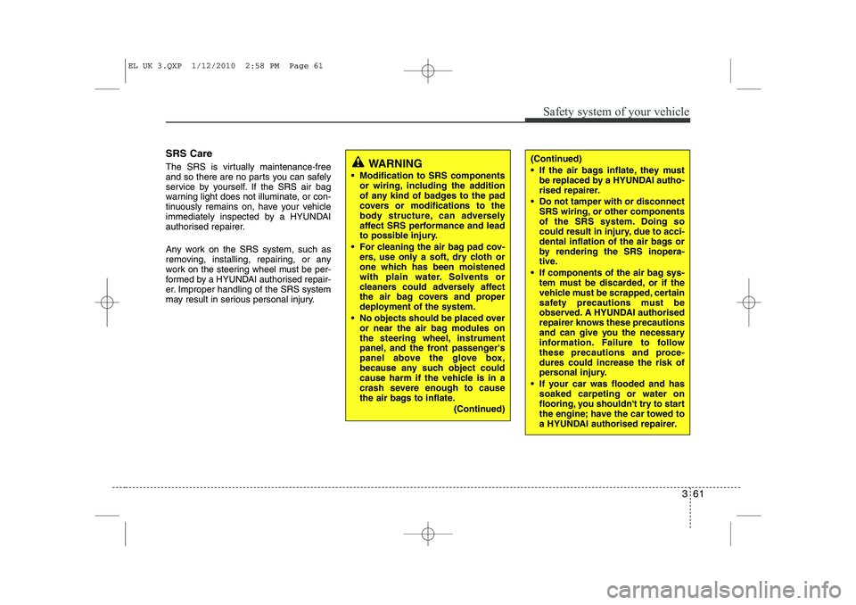 HYUNDAI IX35 2011 Manual PDF 361
Safety system of your vehicle
SRS Care
The SRS is virtually maintenance-free
and so there are no parts you can safely
service by yourself. If the SRS air bag
warning light does not illuminate, o HYUNDAI IX35 2011 Manual PDF 361
Safety system of your vehicle
SRS Care
The SRS is virtually maintenance-free
and so there are no parts you can safely
service by yourself. If the SRS air bag
warning light does not illuminate, o